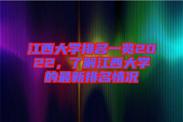 江西大學(xué)排名一覽2022，了解江西大學(xué)的最新排名情況