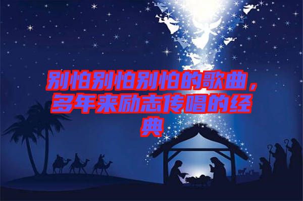 別怕別怕別怕的歌曲，多年來(lái)勵(lì)志傳唱的經(jīng)典