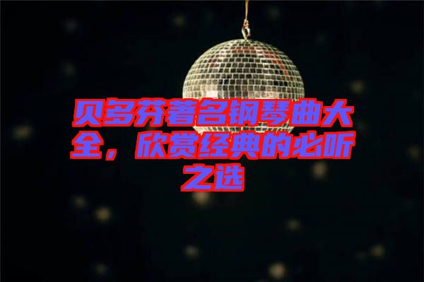 貝多芬著名鋼琴曲大全，欣賞經(jīng)典的必聽(tīng)之選