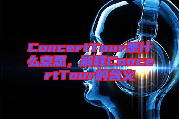 ConcertTour是什么意思，解釋ConcertTour的含義