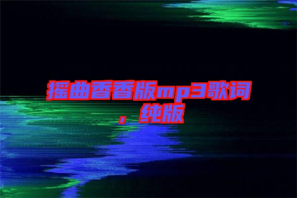 搖曲香香版mp3歌詞，純版