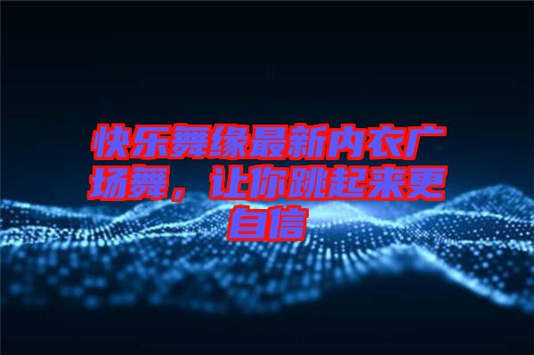 快樂舞緣最新內衣廣場舞，讓你跳起來更自信