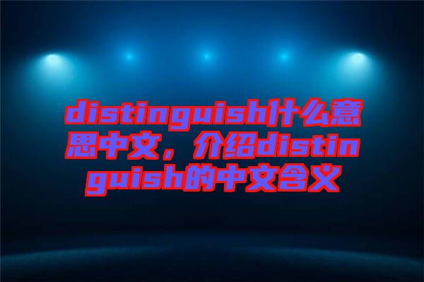 distinguish什么意思中文，介紹distinguish的中文含義