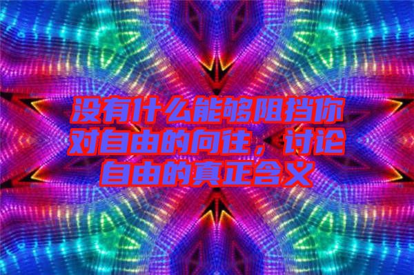 沒(méi)有什么能夠阻擋你對(duì)自由的向往，討論自由的真正含義