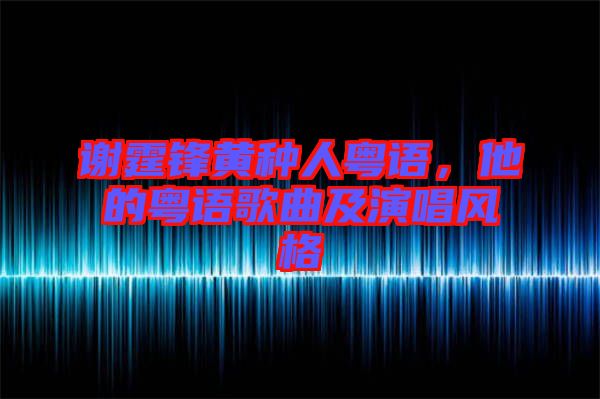 謝霆鋒黃種人粵語，他的粵語歌曲及演唱風格