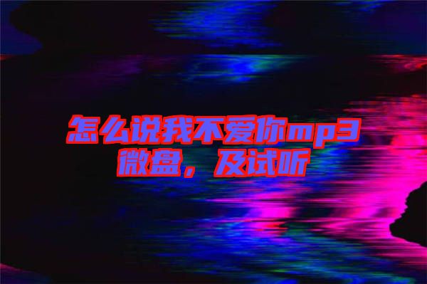 怎么說我不愛你mp3微盤，及試聽