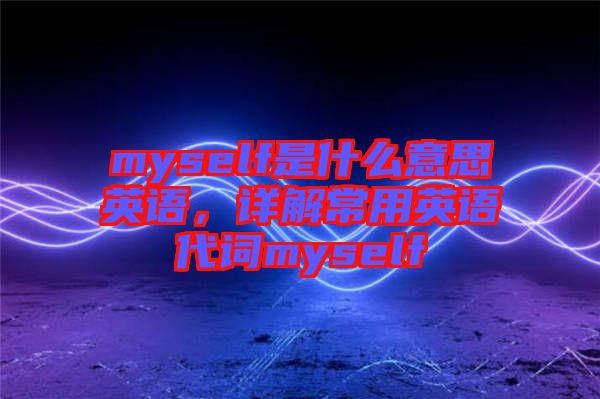 myself是什么意思英語，詳解常用英語代詞myself