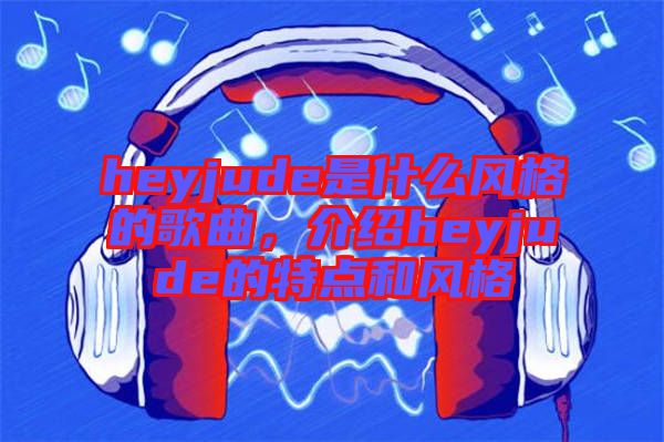 heyjude是什么風格的歌曲，介紹heyjude的特點和風格