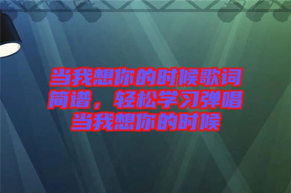 當我想你的時候歌詞簡譜，輕松學習彈唱當我想你的時候