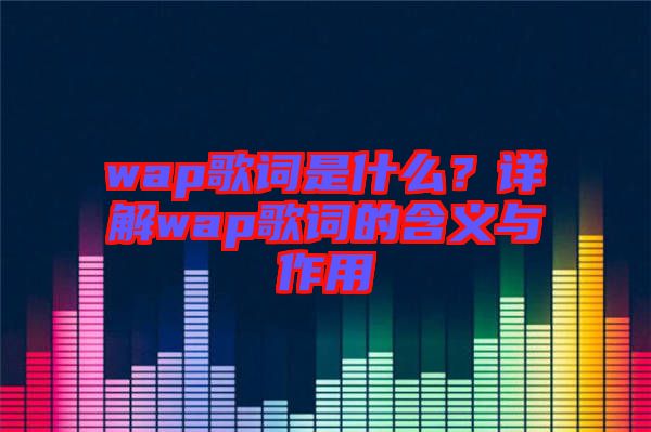 wap歌詞是什么？詳解wap歌詞的含義與作用