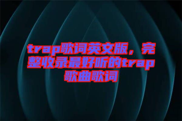 trap歌詞英文版，完整收錄最好聽的trap歌曲歌詞