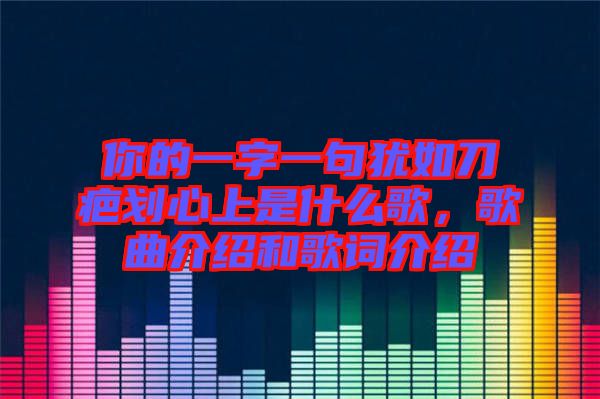 你的一字一句猶如刀疤劃心上是什么歌，歌曲介紹和歌詞介紹