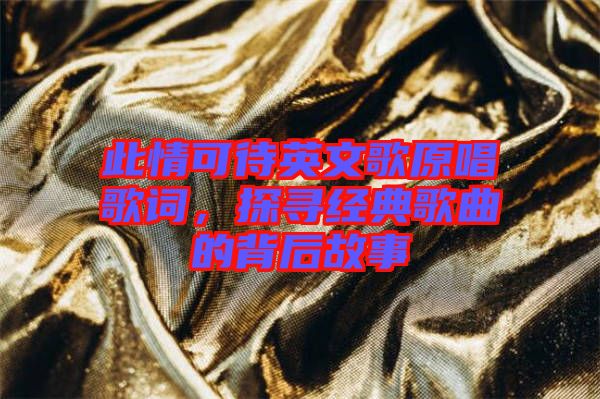 此情可待英文歌原唱歌詞，探尋經(jīng)典歌曲的背后故事