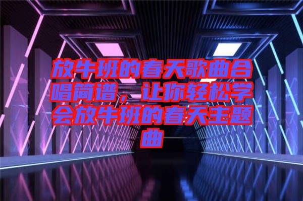 放牛班的春天歌曲合唱簡(jiǎn)譜，讓你輕松學(xué)會(huì)放牛班的春天主題曲