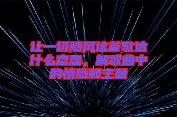 讓一切隨風這首歌達什么意思，解歌曲中的情感和主題