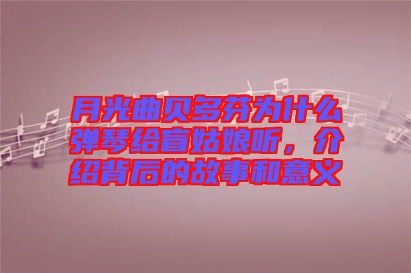 月光曲貝多芬為什么彈琴給盲姑娘聽，介紹背后的故事和意義