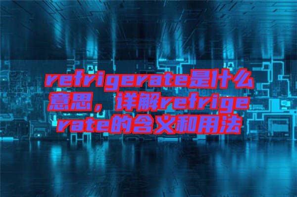 refrigerate是什么意思，詳解refrigerate的含義和用法