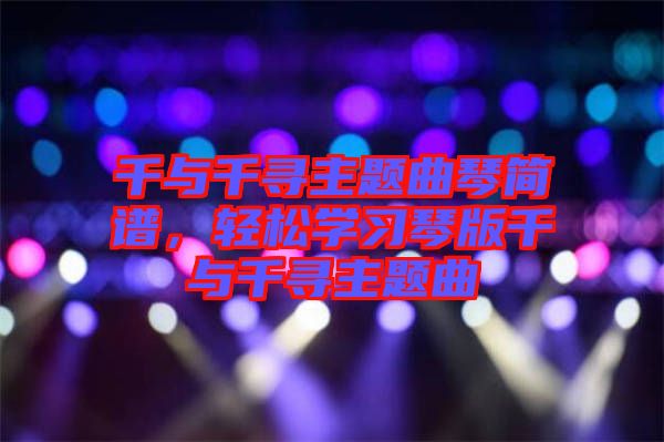 千與千尋主題曲琴簡譜，輕松學(xué)習(xí)琴版千與千尋主題曲