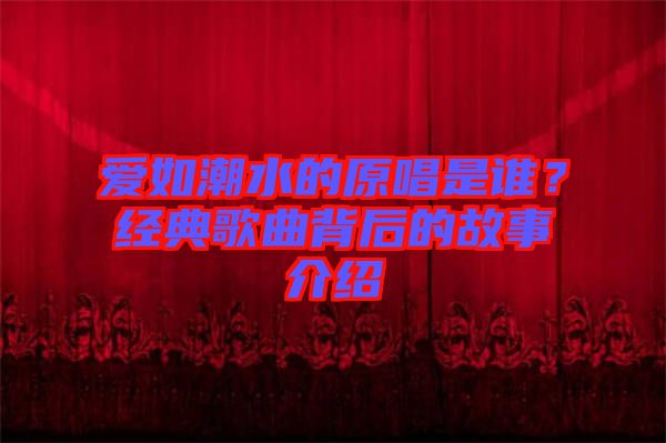 愛如潮水的原唱是誰？經典歌曲背后的故事介紹