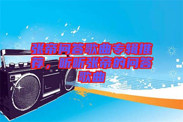 張帝問答歌曲專輯推薦，聽聽張帝的問答歌曲