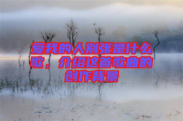 愛我的人別張是什么歌，介紹這首歌曲的創(chuàng)作背景