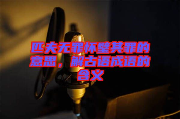 匹夫無罪懷璧其罪的意思，解古語成語的含義