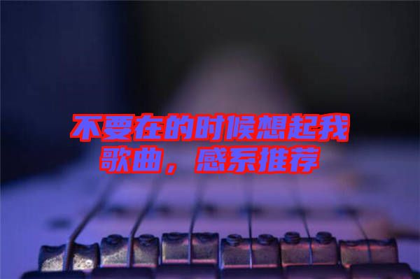 不要在的時候想起我歌曲，感系推薦