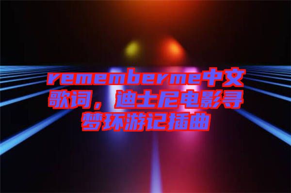 rememberme中文歌詞，迪士尼電影尋夢環(huán)游記插曲