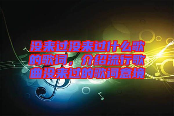 沒來過沒來過什么歌的歌詞，介紹流行歌曲沒來過的歌詞意境