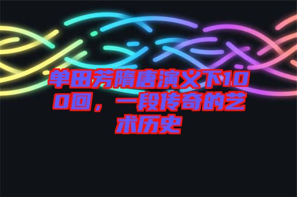 單田芳隋唐演義下100回，一段傳奇的藝術(shù)歷史