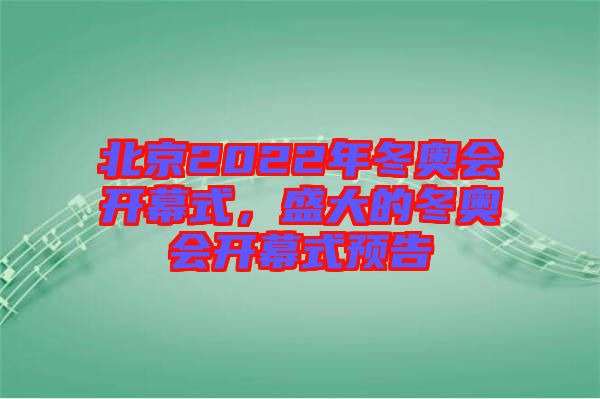 北京2022年冬奧會(huì)開幕式，盛大的冬奧會(huì)開幕式預(yù)告