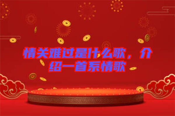 情關(guān)難過是什么歌，介紹一首系情歌