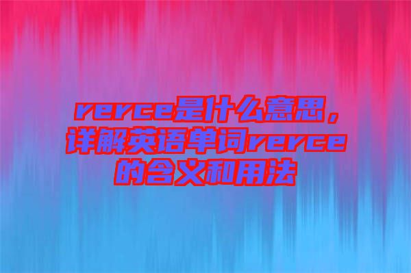 rerce是什么意思，詳解英語單詞rerce的含義和用法