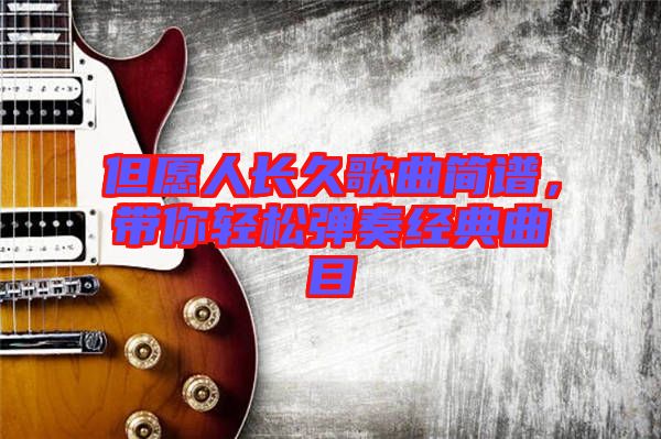 但愿人長(zhǎng)久歌曲簡(jiǎn)譜，帶你輕松彈奏經(jīng)典曲目