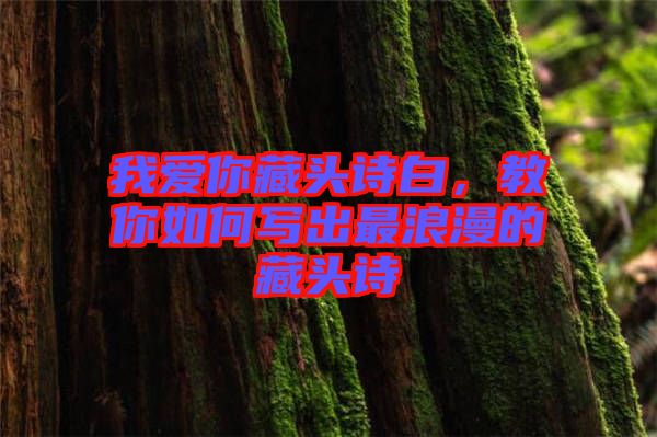 我愛你藏頭詩白，教你如何寫出最浪漫的藏頭詩