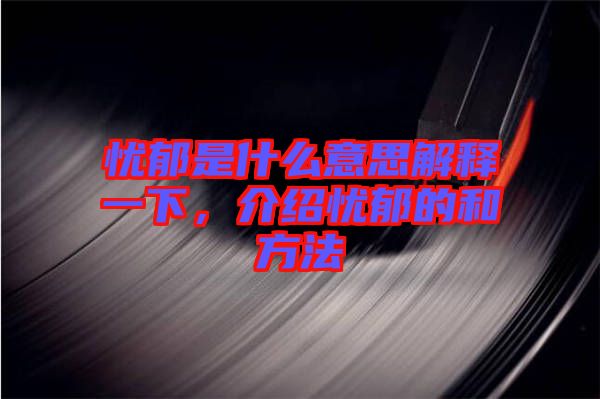 憂郁是什么意思解釋一下，介紹憂郁的和方法