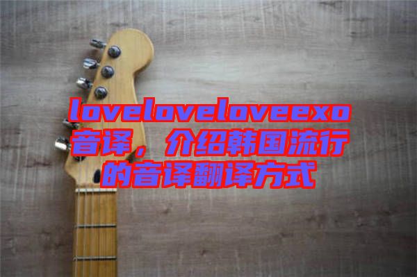 loveloveloveexo音譯，介紹韓國流行的音譯翻譯方式