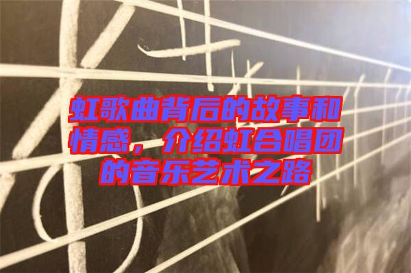 虹歌曲背后的故事和情感，介紹虹合唱團(tuán)的音樂藝術(shù)之路