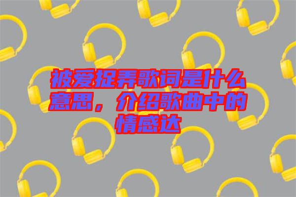 被愛(ài)捉弄歌詞是什么意思，介紹歌曲中的情感達(dá)