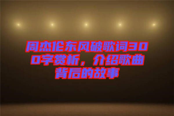 周杰倫東風(fēng)破歌詞300字賞析，介紹歌曲背后的故事