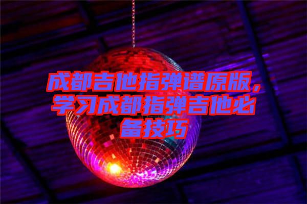 成都吉他指彈譜原版，學(xué)習(xí)成都指彈吉他必備技巧