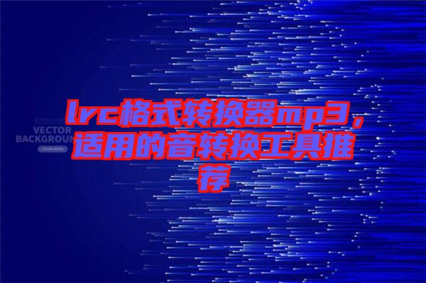 lrc格式轉換器mp3，適用的音轉換工具推薦