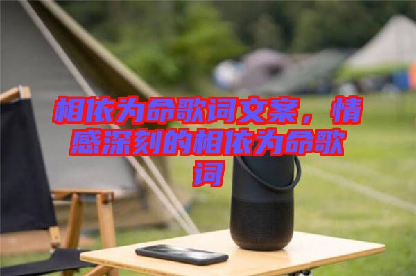 相依為命歌詞文案，情感深刻的相依為命歌詞