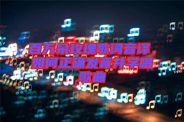 百萬朵玫瑰歌詞音譯，如何正確發(fā)音并學(xué)唱歌曲