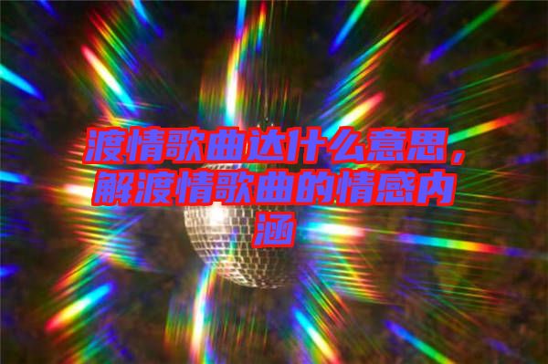 渡情歌曲達(dá)什么意思，解渡情歌曲的情感內(nèi)涵