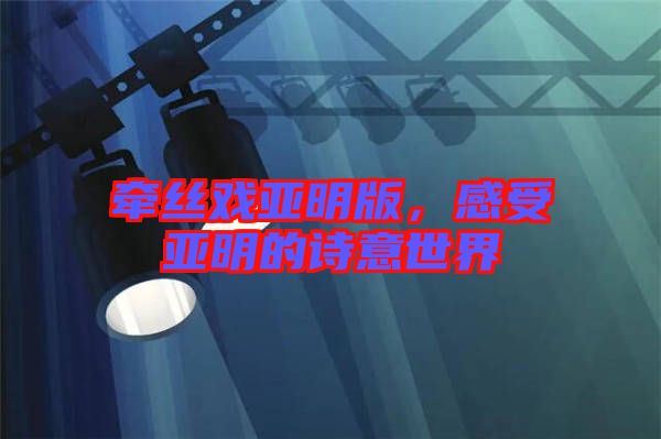 牽絲戲亞明版，感受亞明的詩(shī)意世界