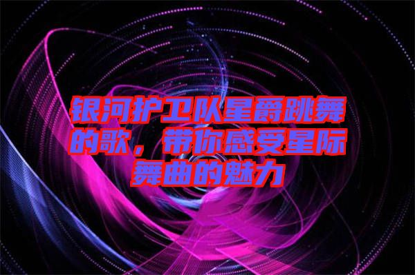 銀河護(hù)衛(wèi)隊星爵跳舞的歌，帶你感受星際舞曲的魅力