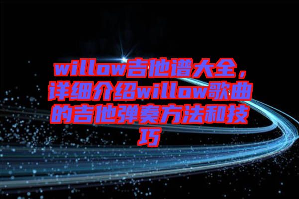 willow吉他譜大全，詳細(xì)介紹willow歌曲的吉他彈奏方法和技巧