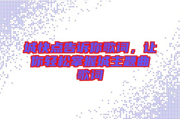 城快點告訴你歌詞，讓你輕松掌握城主題曲歌詞