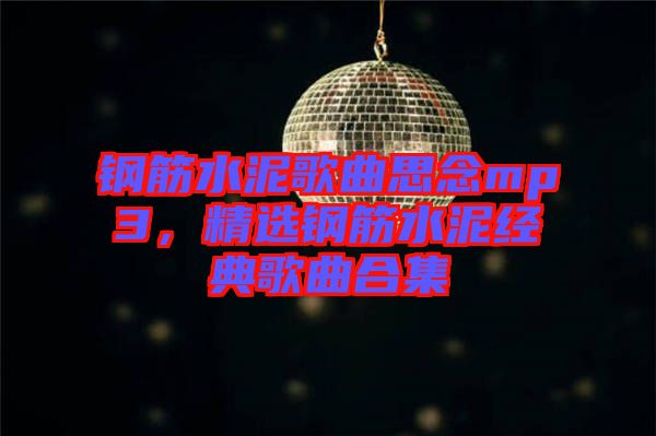 鋼筋水泥歌曲思念mp3，精選鋼筋水泥經(jīng)典歌曲合集